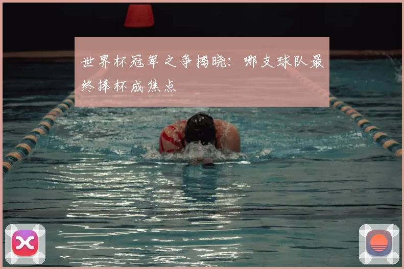 世界杯冠军之争揭晓：哪支球队最终捧杯成焦点