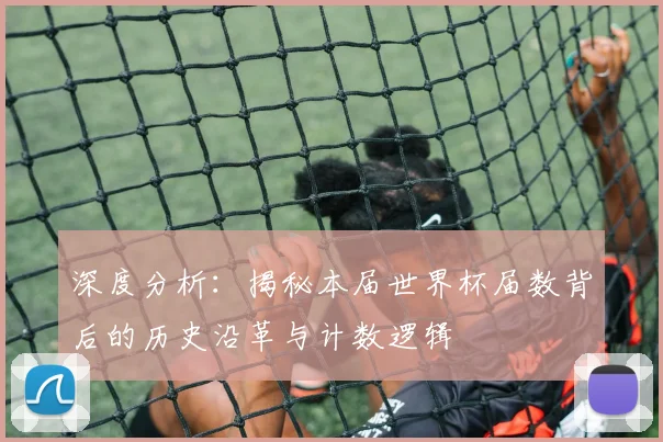 深度分析：揭秘本届世界杯届数背后的历史沿革与计数逻辑