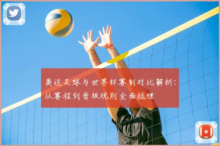 奥运足球与世界杯赛制对比解析：从赛程到晋级规则全面梳理