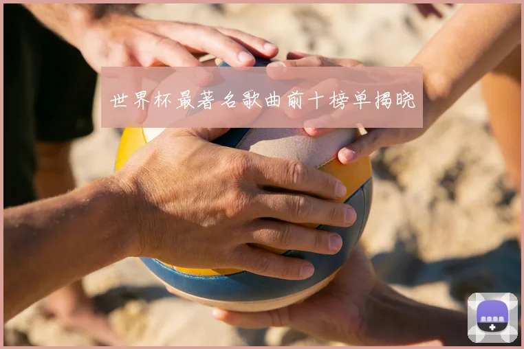 世界杯最著名歌曲前十榜单揭晓