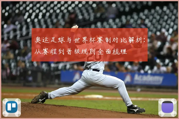 奥运足球与世界杯赛制对比解析：从赛程到晋级规则全面梳理