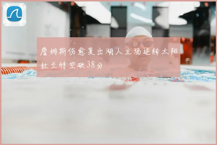 詹姆斯伤愈复出湖人主场逆转太阳杜兰特空砍38分