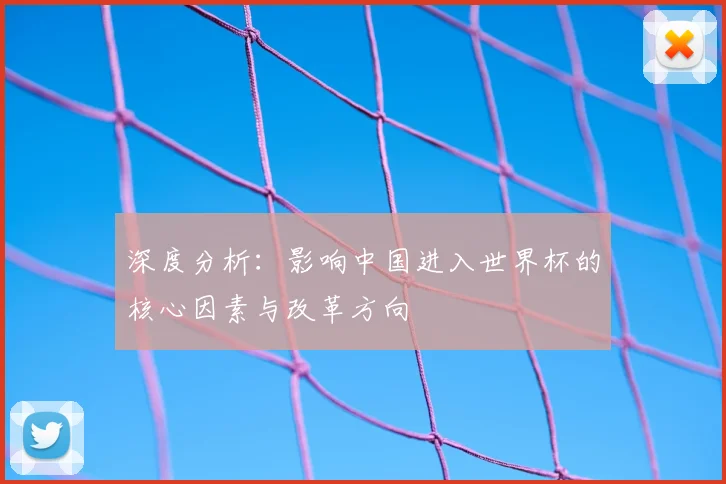 深度分析：影响中国进入世界杯的核心因素与改革方向