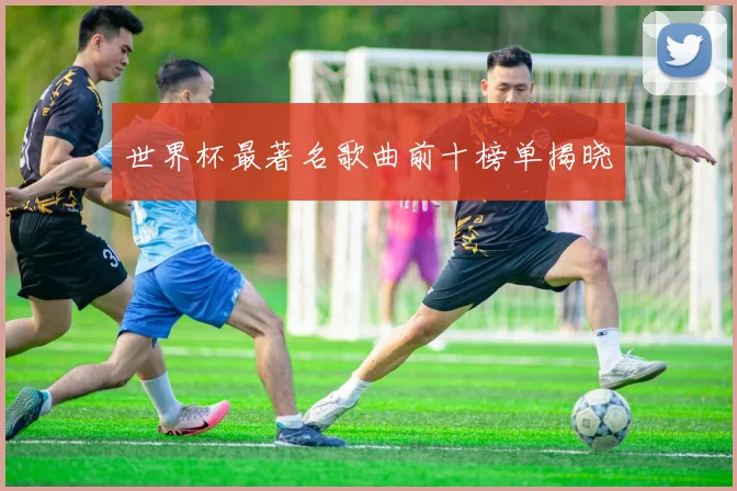 世界杯最著名歌曲前十榜单揭晓