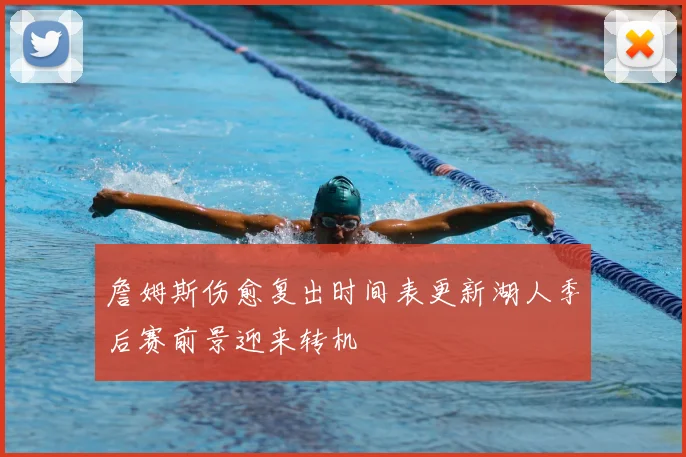 詹姆斯伤愈复出时间表更新湖人季后赛前景迎来转机