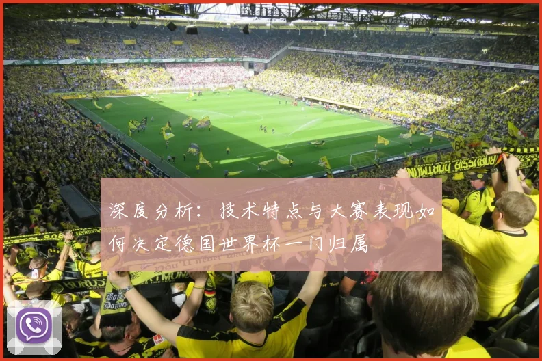 深度分析：技术特点与大赛表现如何决定德国世界杯一门归属