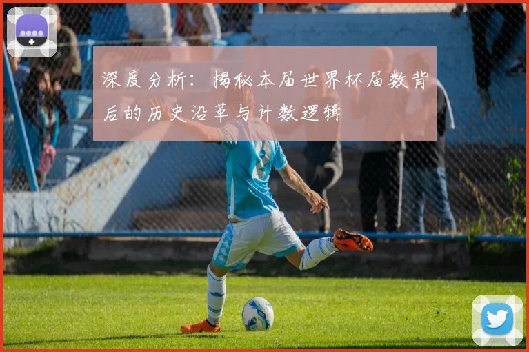 深度分析：揭秘本届世界杯届数背后的历史沿革与计数逻辑
