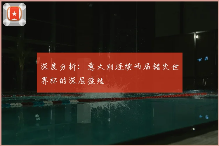 深度分析：意大利连续两届错失世界杯的深层症结