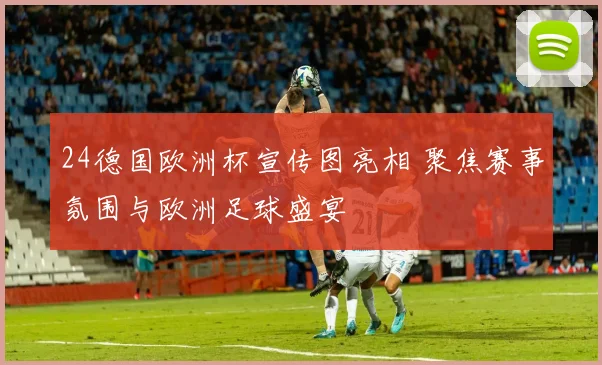 24德国欧洲杯宣传图亮相 聚焦赛事氛围与欧洲足球盛宴