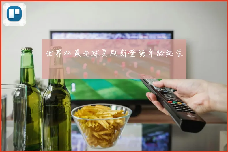 世界杯最老球员刷新登场年龄纪录