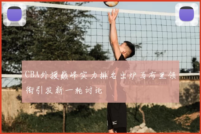 CBA外援巅峰实力排名出炉马布里领衔引发新一轮讨论