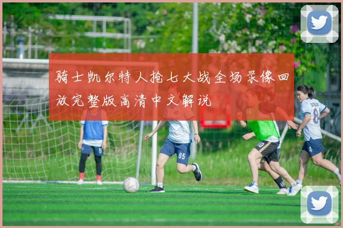 骑士凯尔特人抢七大战全场录像回放完整版高清中文解说