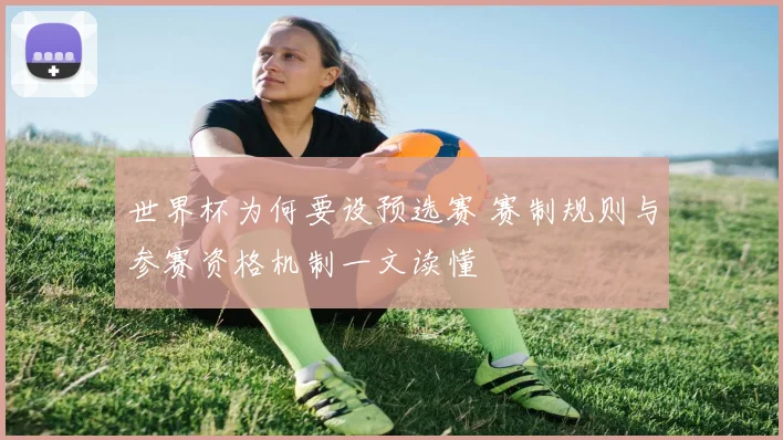 世界杯为何要设预选赛 赛制规则与参赛资格机制一文读懂