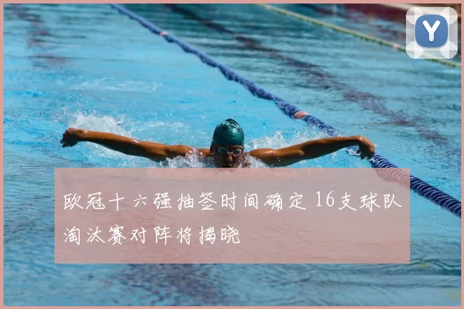 欧冠十六强抽签时间确定 16支球队淘汰赛对阵将揭晓