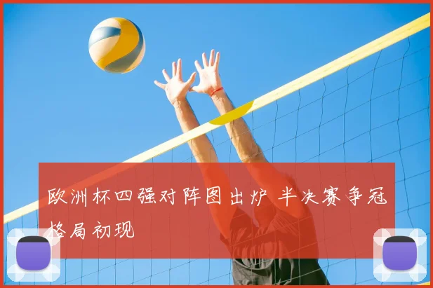 欧洲杯四强对阵图出炉 半决赛争冠格局初现
