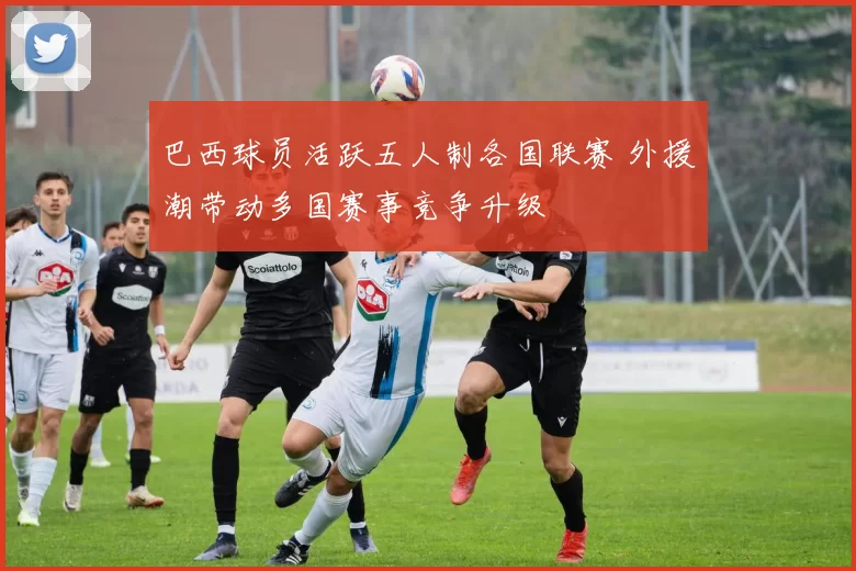 巴西球员活跃五人制各国联赛 外援潮带动多国赛事竞争升级