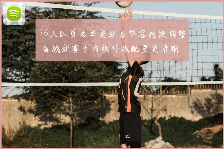 76人队员名单更新后阵容轮换调整 备战新赛季内线外线配置更清晰
