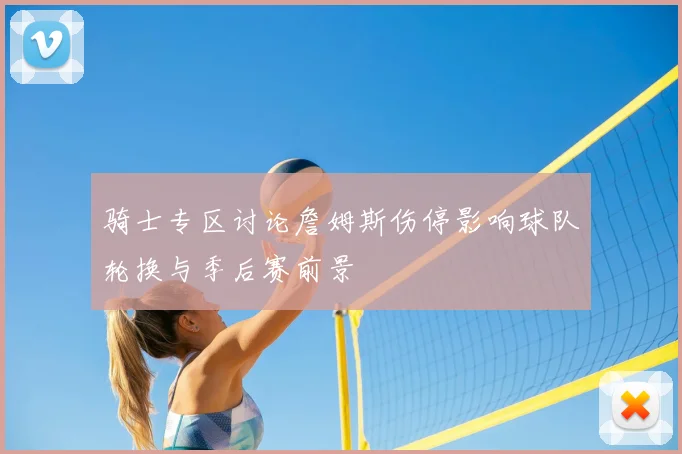 骑士专区讨论詹姆斯伤停影响球队轮换与季后赛前景