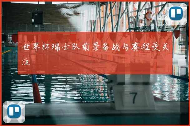 世界杯瑞士队前景备战与赛程受关注