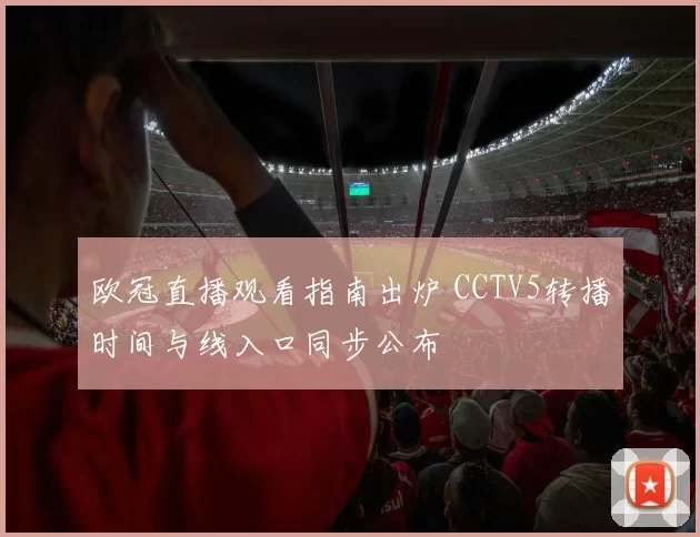 欧冠直播观看指南出炉 CCTV5转播时间与线入口同步公布