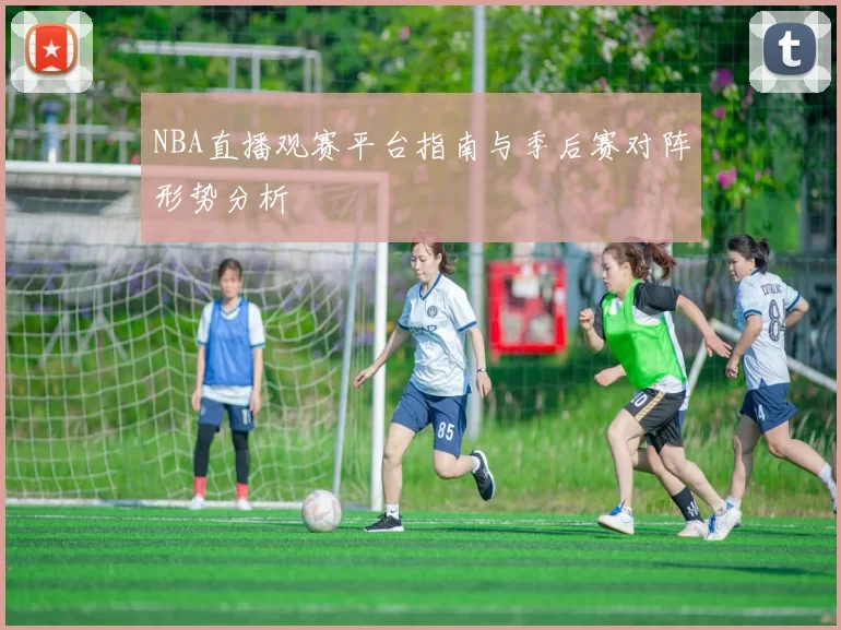 NBA直播观赛平台指南与季后赛对阵形势分析
