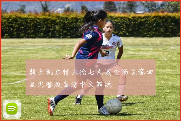 骑士凯尔特人抢七大战全场录像回放完整版高清中文解说
