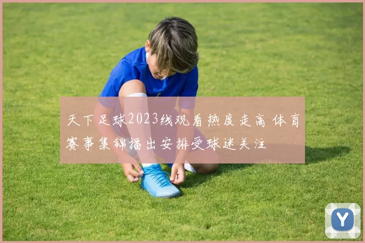 天下足球2023线观看热度走高 体育赛事集锦播出安排受球迷关注