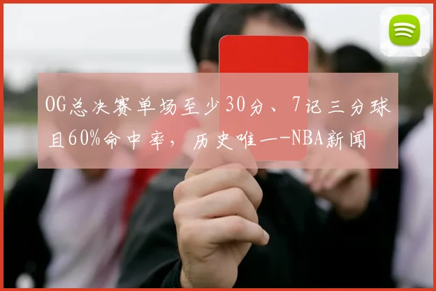 OG总决赛单场至少30分、7记三分球且60%命中率，历史唯一-NBA新闻