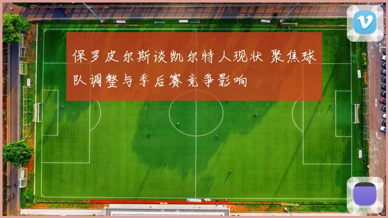 保罗皮尔斯谈凯尔特人现状 聚焦球队调整与季后赛竞争影响