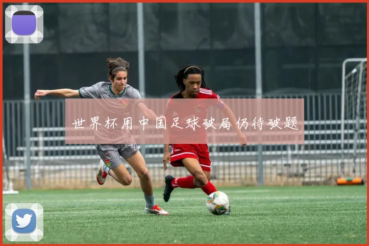 世界杯用中国足球破局仍待破题