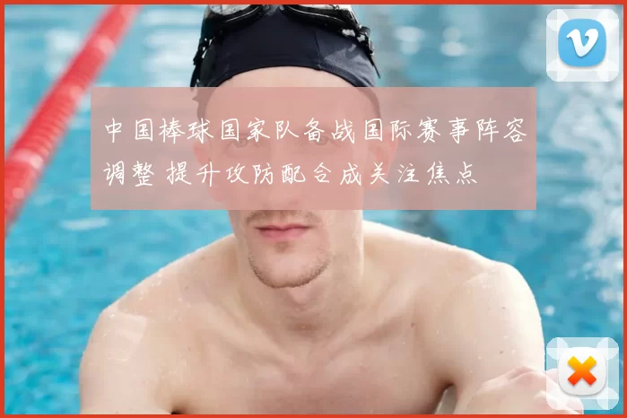 中国棒球国家队备战国际赛事阵容调整 提升攻防配合成关注焦点