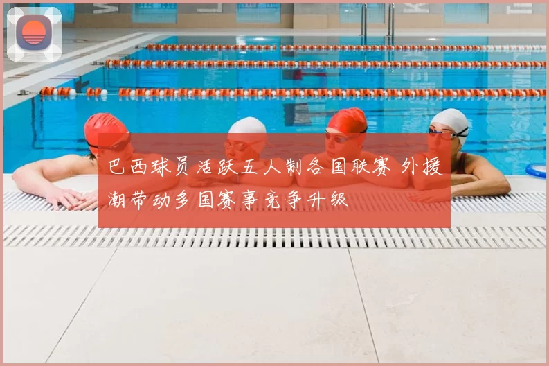 巴西球员活跃五人制各国联赛 外援潮带动多国赛事竞争升级