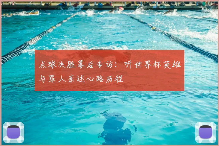 点球决胜幕后专访：听世界杯英雄与罪人亲述心路历程