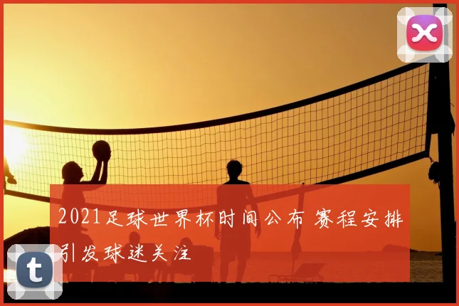 2021足球世界杯时间公布 赛程安排引发球迷关注