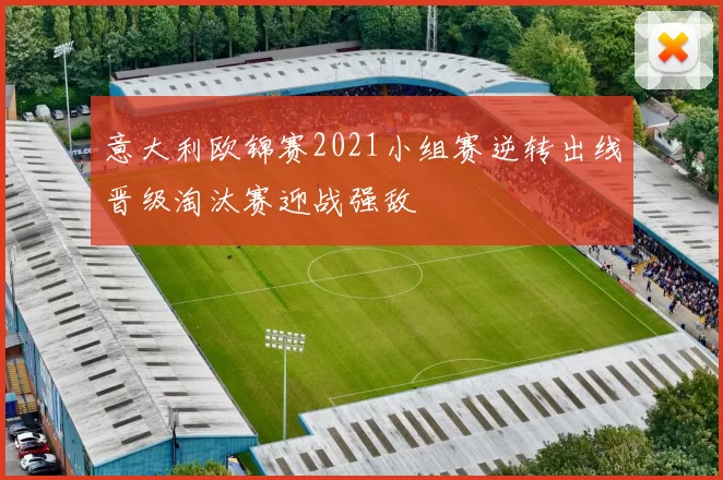 意大利欧锦赛2021小组赛逆转出线晋级淘汰赛迎战强敌