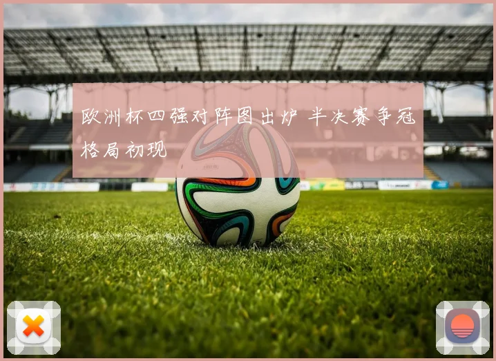 欧洲杯四强对阵图出炉 半决赛争冠格局初现