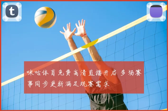 咪咕体育免费高清直播开启 多场赛事同步更新满足观赛需求