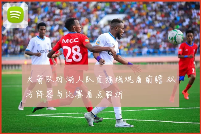 火箭队对湖人队直播线观看前瞻 双方阵容与比赛看点解析