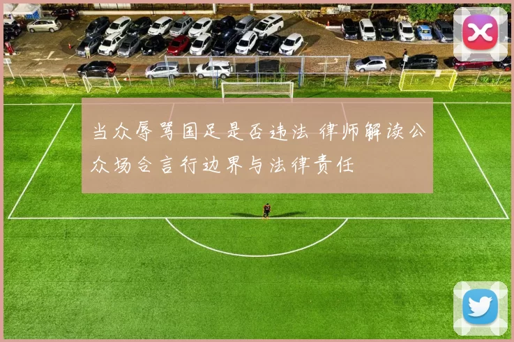 当众辱骂国足是否违法 律师解读公众场合言行边界与法律责任