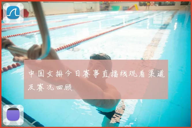 中国女排今日赛事直播线观看渠道及赛况回顾