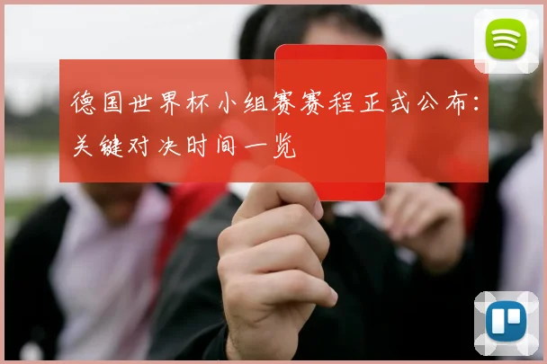 德国世界杯小组赛赛程正式公布：关键对决时间一览